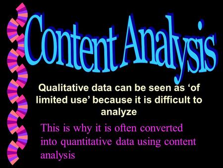 Qualitative data can be seen as ‘of limited use’ because it is difficult to analyze This is why it is often converted into quantitative data using content.