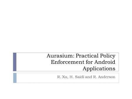 Aurasium: Practical Policy Enforcement for Android Applications R. Xu, H. Saidi and R. Anderson.