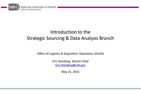 Introduction to the Strategic Sourcing & Data Analysis Branch Office of Logistics & Acquisition Operations (OLAO) Eric Steinberg, Branch Chief