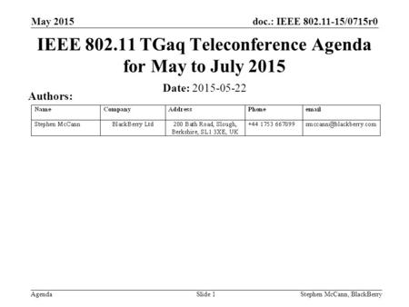 Doc.: IEEE 802.11-15/0715r0 Agenda May 2015 Stephen McCann, BlackBerrySlide 1 IEEE 802.11 TGaq Teleconference Agenda for May to July 2015 Date: 2015-05-22.