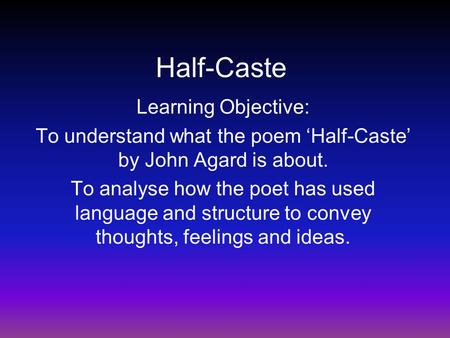 To understand what the poem ‘Half-Caste’ by John Agard is about.