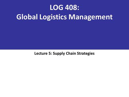 LOG 408: Global Logistics Management