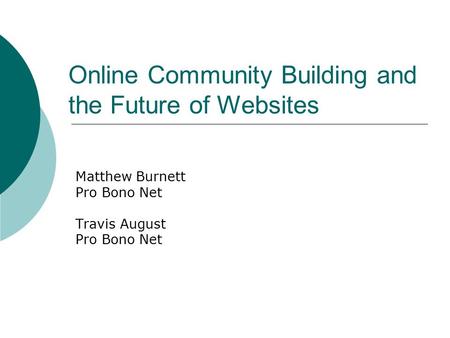 Online Community Building and the Future of Websites Matthew Burnett Pro Bono Net Travis August Pro Bono Net.