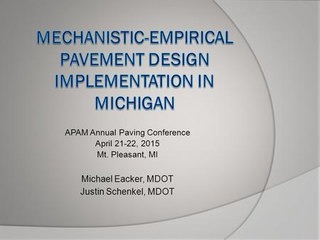 APAM Annual Paving Conference April 21-22, 2015 Mt. Pleasant, MI Michael Eacker, MDOT Justin Schenkel, MDOT.