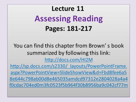 Lecture 11 Assessing Reading Pages: 181-217 You can find this chapter from Brown’ s book summarized by following this link: http://docs.com/HI2M http://sp.docs.com/s2330/_layouts/PowerPointFrame.aspx?PowerPointView=SlideShowView&d=Fbd8fee6a58e644c798ab00d
