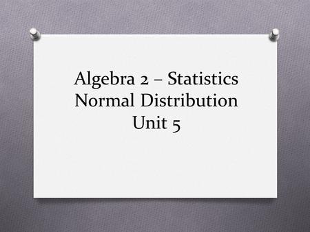 Algebra 2 – Statistics Normal Distribution Unit 5