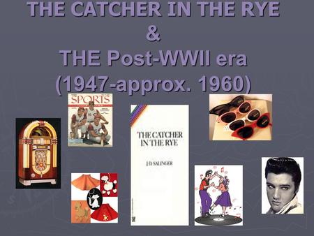 THE CATCHER IN THE RYE & THE Post-WWII era (1947-approx. 1960)