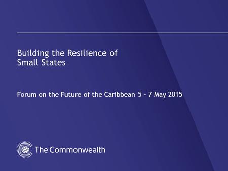 Building the Resilience of Small States Forum on the Future of the Caribbean 5 – 7 May 2015.