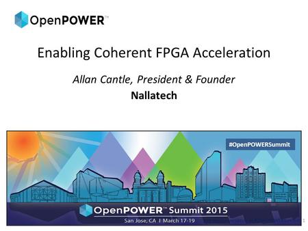 Enabling Coherent FPGA Acceleration Allan Cantle, President & Founder Nallatech Join the conversation at #OpenPOWERSummit1 #OpenPOWERSummit.