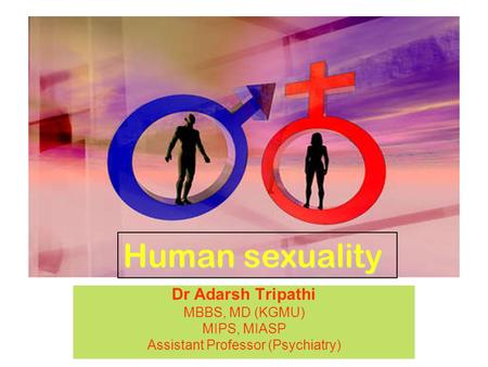 Dr Adarsh Tripathi MBBS, MD (KGMU) MIPS, MIASP Assistant Professor (Psychiatry) Human sexuality.