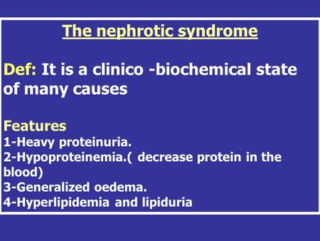 The nephrotic syndrome Def: It is a clinico -biochemical state of many causes Features 1-Heavy proteinuria. 2-Hypoproteinemia.( decrease protein in the.