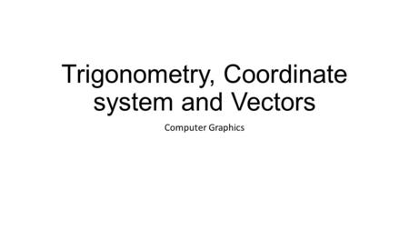 Trigonometry, Coordinate system and Vectors Computer Graphics.