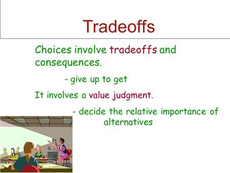 Tradeoffs Choices involve tradeoffs and consequences. - give up to get