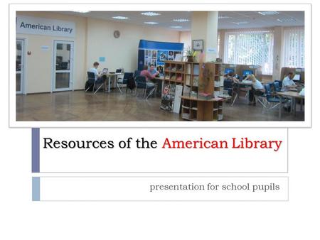 Resources of the American Library presentation for school pupils.