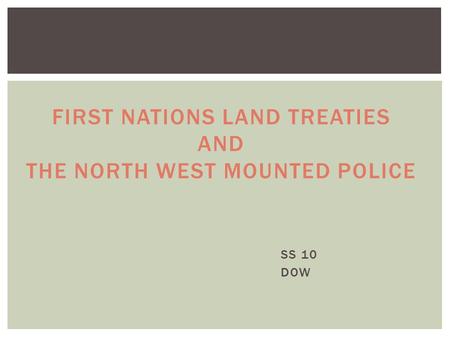 SS 10 DOW FIRST NATIONS LAND TREATIES AND THE NORTH WEST MOUNTED POLICE.