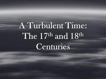 A Turbulent Time: The 17 th and 18 th Centuries.  Following Queen Elizabeth 1’s death in 1603, James 1 is crowned King.  King James Bible  Died in.