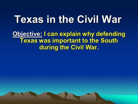 Texas in the Civil War Objective: I can explain why defending Texas was important to the South during the Civil War.