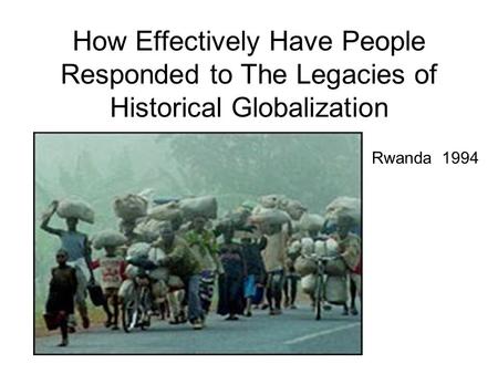 How Effectively Have People Responded to The Legacies of Historical Globalization Rwanda 1994.