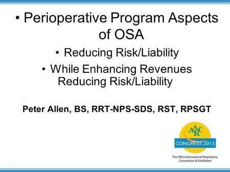 1 Reducing Risk/Liability Perioperative Program Aspects of OSA Reducing Risk/Liability While Enhancing Revenues Peter Allen, BS, RRT-NPS-SDS, RST, RPSGT.