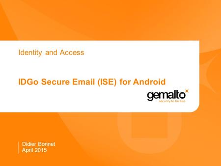 Identity and Access IDGo Secure Email (ISE) for Android Didier Bonnet April 2015.
