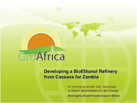 An emerging leader and developer of Green Alternatives for Bio Energy And Agricultural Food crops in Africa Developing a BioEthanol Refinery from Cassava.