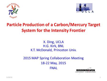 Particle Production of a Carbon/Mercury Target System for the Intensity Frontier X. Ding, UCLA H.G. Kirk, BNL K.T. McDonald, Princeton Univ. 2015 MAP Spring.