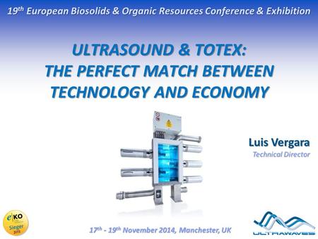 ULTRASOUND & TOTEX: THE PERFECT MATCH BETWEEN TECHNOLOGY AND ECONOMY 19 th European Biosolids & Organic Resources Conference & Exhibition 17 th - 19 th.