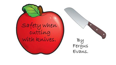 Safety when cutting with knives. By Fergus Evans..