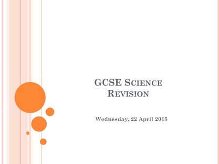GCSE S CIENCE R EVISION Wednesday, 22 April 2015.