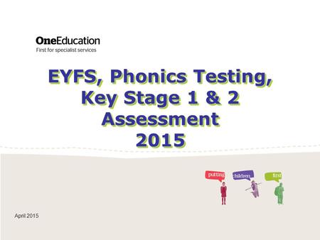 EYFS, Phonics Testing, Key Stage 1 & 2 Assessment 2015