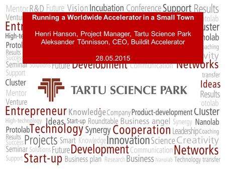Running a Worldwide Accelerator in a Small Town Henri Hanson, Project Manager, Tartu Science Park Aleksander Tõnnisson, CEO, Buildit Accelerator 28.05.2015.
