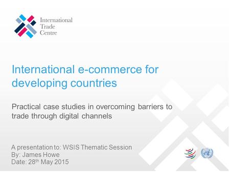International e-commerce for developing countries Practical case studies in overcoming barriers to trade through digital channels A presentation to: WSIS.