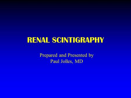 RENAL SCINTIGRAPHY Prepared and Presented by Paul Jolles, MD.
