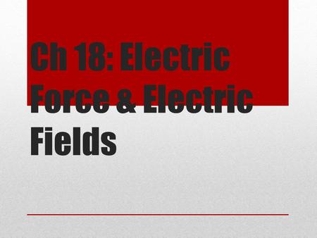 Ch 18: Electric Force & Electric Fields. The Origin of Electricity The electrical nature of matter comes from atomic structure Nucleus – made up of protons.