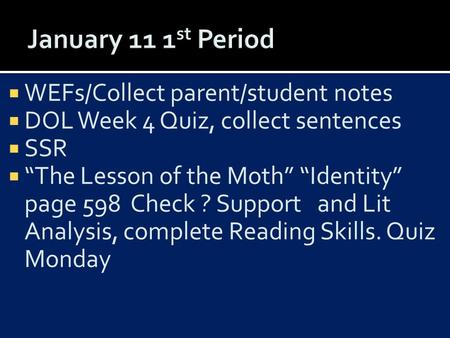  WEFs/Collect parent/student notes  DOL Week 4 Quiz, collect sentences  SSR  “The Lesson of the Moth” “Identity” page 598 Check ? Support and Lit Analysis,