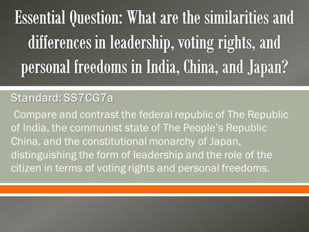 Essential Question: What are the similarities and differences in leadership, voting rights, and personal freedoms in India, China, and Japan? Standard: