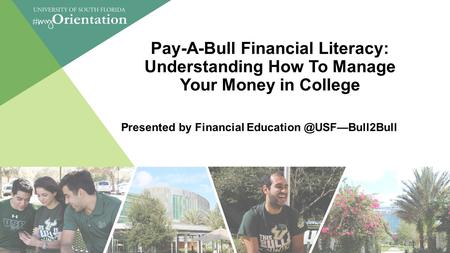 Pay-A-Bull Financial Literacy: Understanding How To Manage Your Money in College Presented by Financial 1.