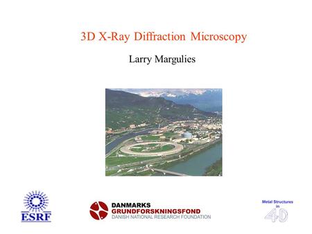 3D X-Ray Diffraction Microscopy Larry Margulies. 200 µm Metal Structures Heat Defor- mation 200 µm 5 µm Challenges: - Multiple lengthscales - Heterogeneities.