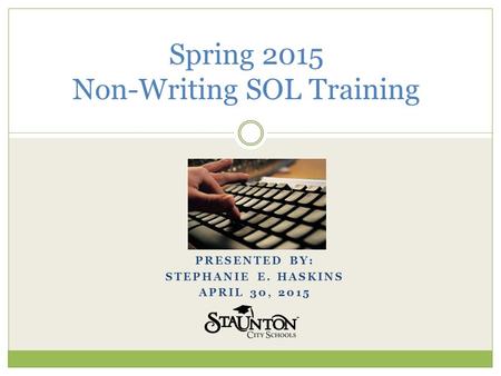 PRESENTED BY: STEPHANIE E. HASKINS APRIL 30, 2015 Spring 2015 Non-Writing SOL Training.
