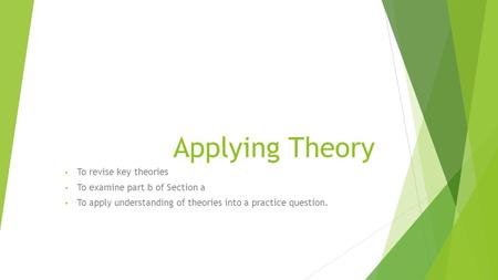 Applying Theory To revise key theories To examine part b of Section a To apply understanding of theories into a practice question.