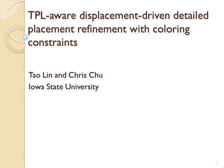 TPL-aware displacement-driven detailed placement refinement with coloring constraints Tao Lin and Chris Chu Iowa State University 1.