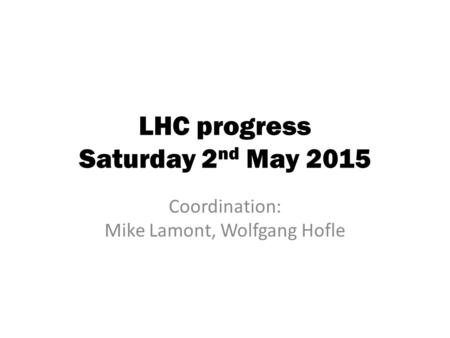 LHC progress Saturday 2 nd May 2015 Coordination: Mike Lamont, Wolfgang Hofle.