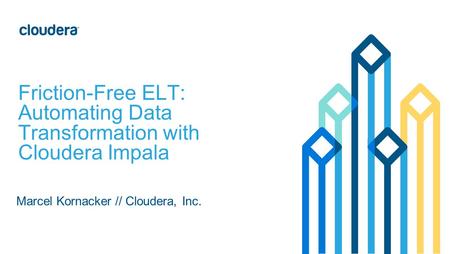 ‹#› © Cloudera, Inc. All rights reserved. Marcel Kornacker // Cloudera, Inc. Friction-Free ELT: Automating Data Transformation with Cloudera Impala.