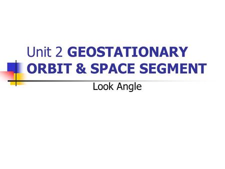 Unit 2 GEOSTATIONARY ORBIT & SPACE SEGMENT
