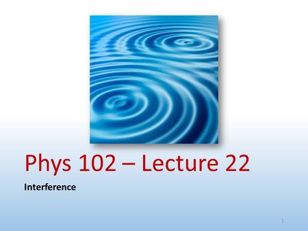 Phys 102 – Lecture 22 Interference 1. Physics 102 lectures on light Lecture 15 – EM waves Lecture 16 – Polarization Lecture 22 & 23 – Interference & diffraction.