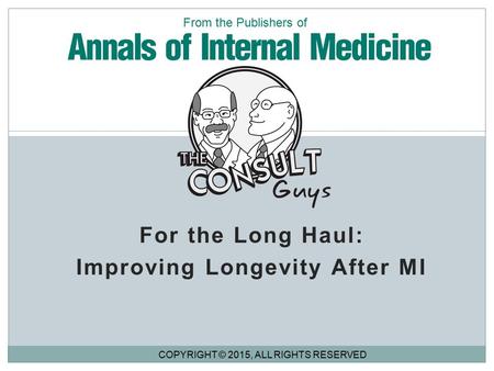 For the Long Haul: Improving Longevity After MI COPYRIGHT © 2015, ALL RIGHTS RESERVED From the Publishers of.