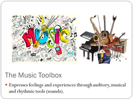 The Music Toolbox Expresses feelings and experiences through auditory, musical and rhythmic tools (sounds).