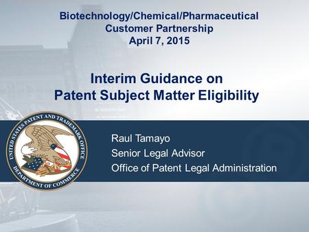 Interim Guidance on Patent Subject Matter Eligibility Raul Tamayo Senior Legal Advisor Office of Patent Legal Administration Biotechnology/Chemical/Pharmaceutical.