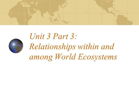 Unit 3 Part 3: Relationships within and among World Ecosystems