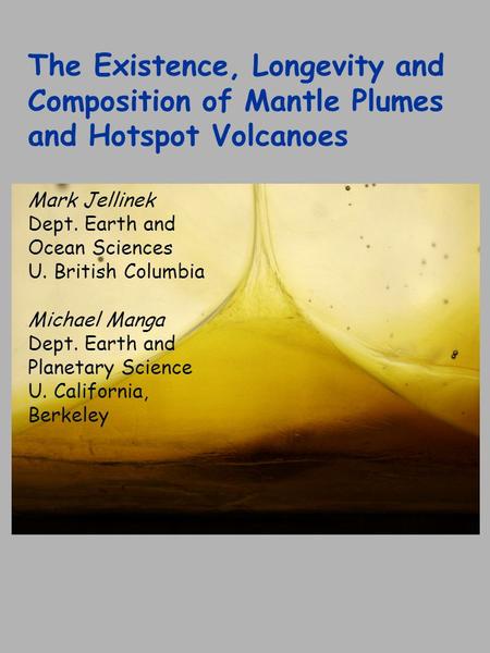 The Existence, Longevity and Composition of Mantle Plumes and Hotspot Volcanoes Mark Jellinek Dept. Earth and Ocean Sciences U. British Columbia Michael.